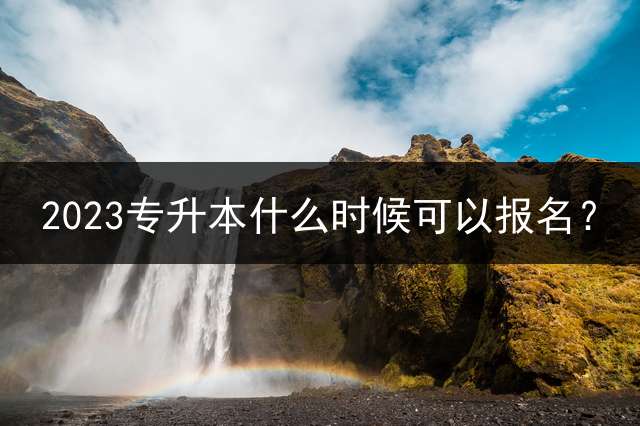 2023专升本什么时候可以报名？