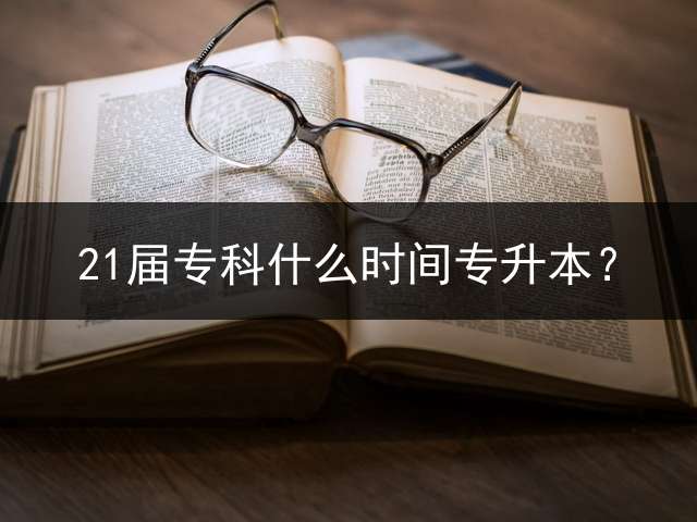 21届专科什么时间专升本？