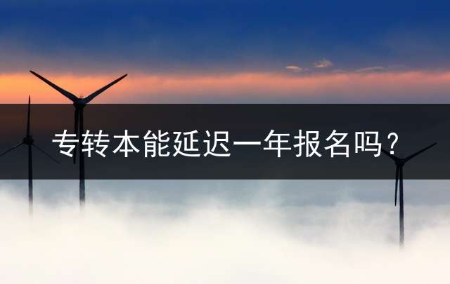 专转本能延迟一年报名吗？