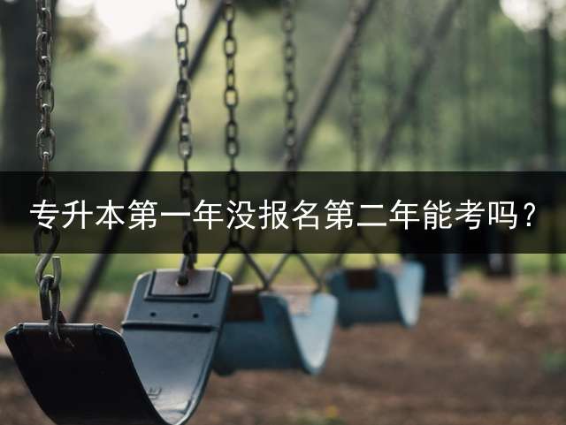 专升本第一年没报名第二年能考吗？