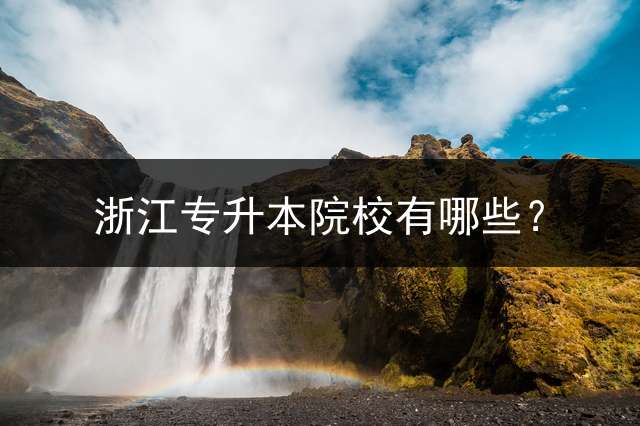 浙江专升本院校有哪些？