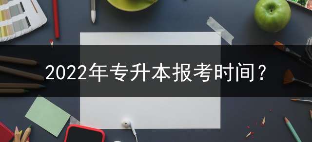 2022年专升本报考时间？