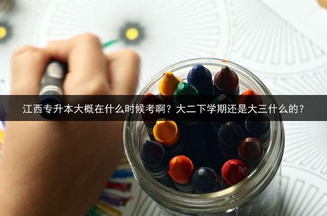 江西专升本大概在什么时候考啊？大二下学期还是大三什么的？