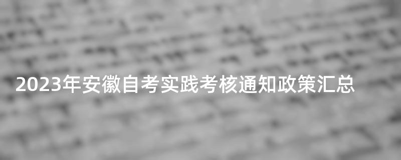 2023年安徽自考实践考核通知政策汇总