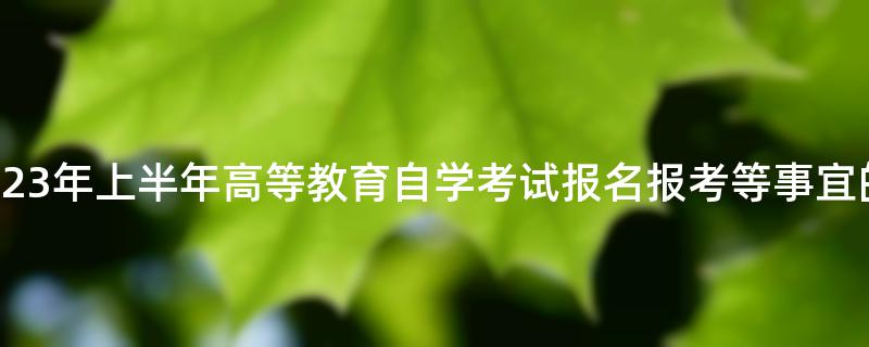 青海省2023年上半年高等教育自学考试报名报考等事宜的通告