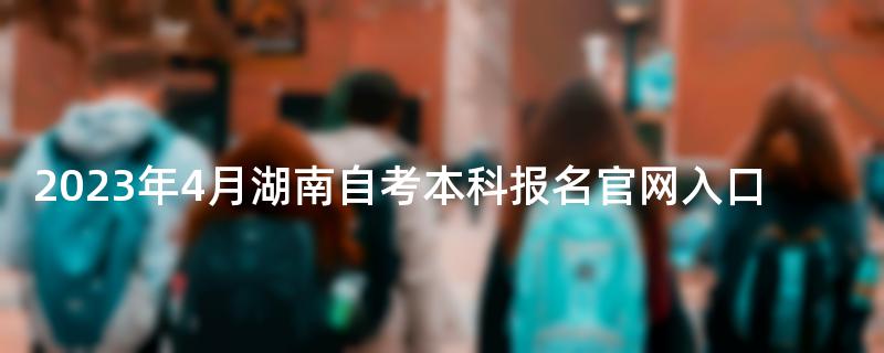 2023年4月湖南自考本科报名官网入口