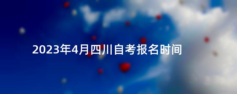 2023年4月四川自考报名时间