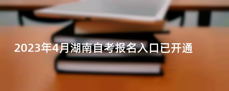 2023年4月湖南自考报名入口已开通
