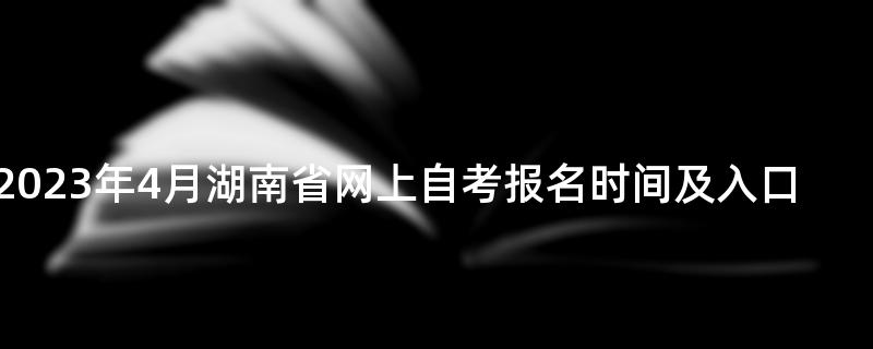 2023年4月湖南省网上自考报名时间及入口