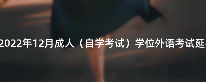 关于江西师范大学2022年12月成人（自学考试）学位外语考试延期举行的公告