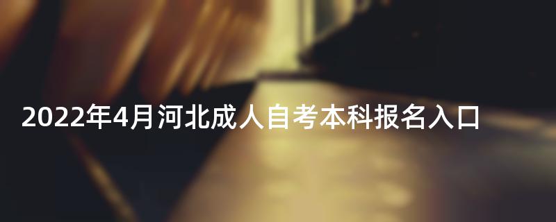 2022年4月河北成人自考本科报名入口