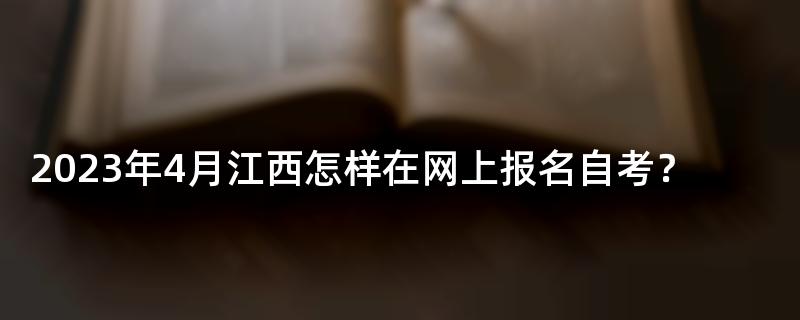 2023年4月江西怎样在网上报名自考？