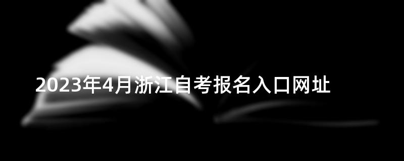 2023年4月浙江自考报名入口网址