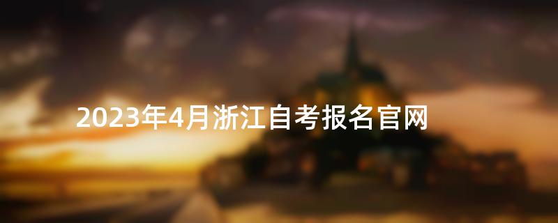 2023年4月浙江自考报名官网