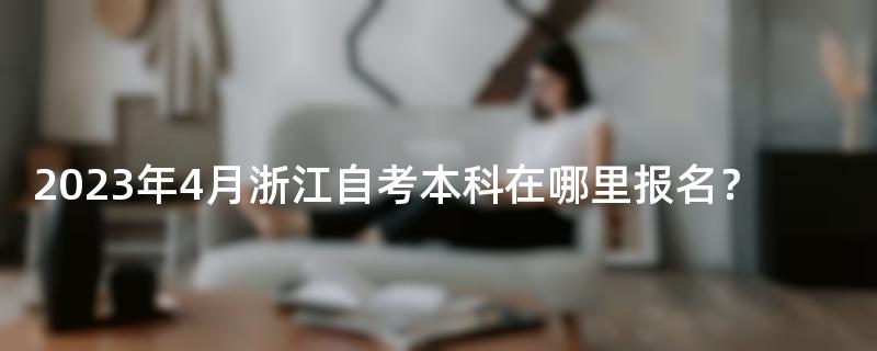 2023年4月浙江自考本科在哪里报名？