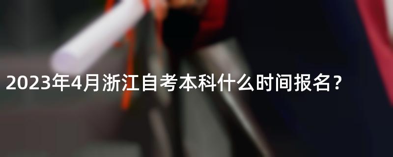 2023年4月浙江自考本科什么时间报名？