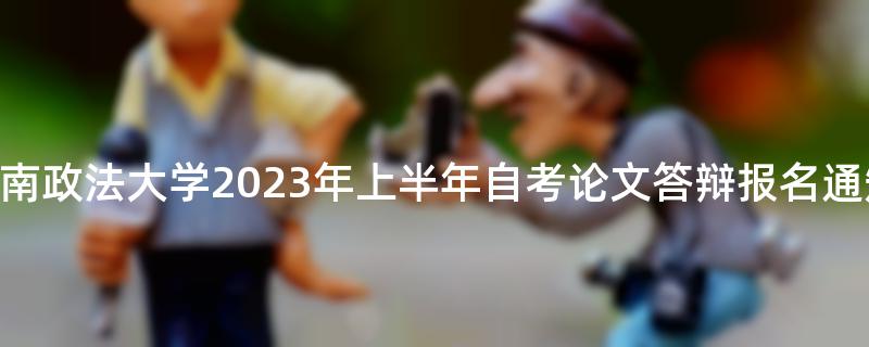 [重庆]西南政法大学2023年上半年自考论文答辩报名通知