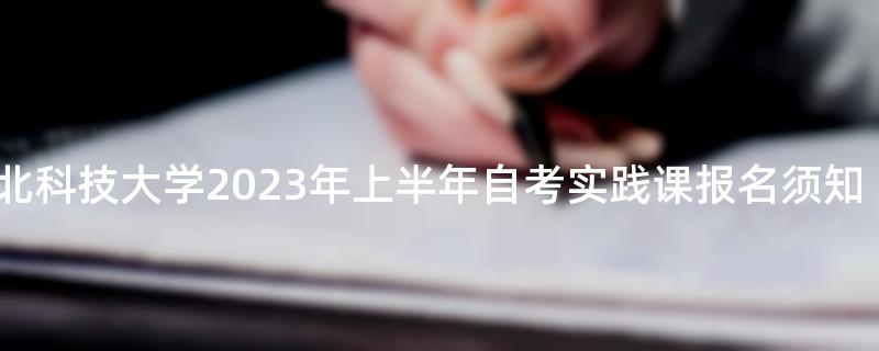 河北科技大学2023年上半年自考实践课报名须知