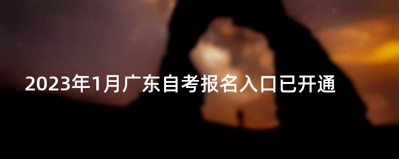 2023年1月广东自考报名入口已开通