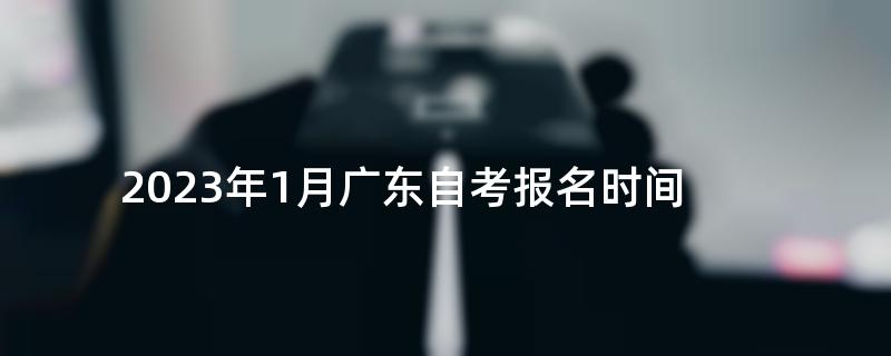 2023年1月广东自考报名时间