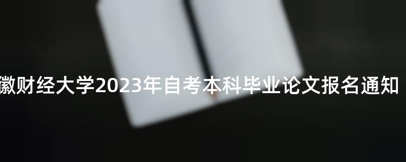 安徽财经大学2023年自考本科毕业论文报名通知