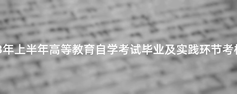 关于做好山东省2023年上半年高等教育自学考试毕业及实践环节考核报名工作的通知