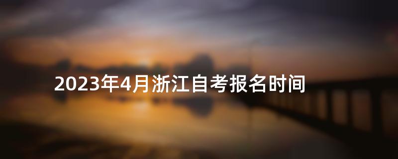 2023年4月浙江自考报名时间