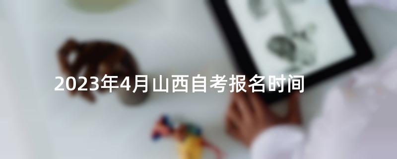 2023年4月山西自考报名时间