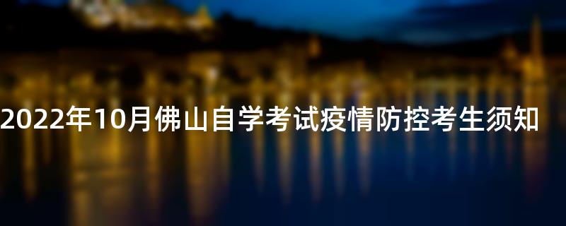 [广东]2022年10月佛山自学考试疫情防控考生须知