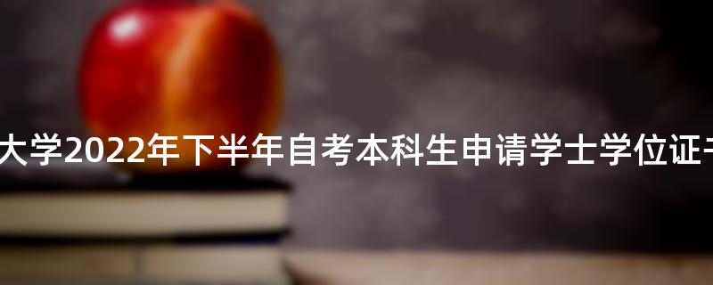 吉林财经大学2022年下半年自考本科生申请学士学位证书通知