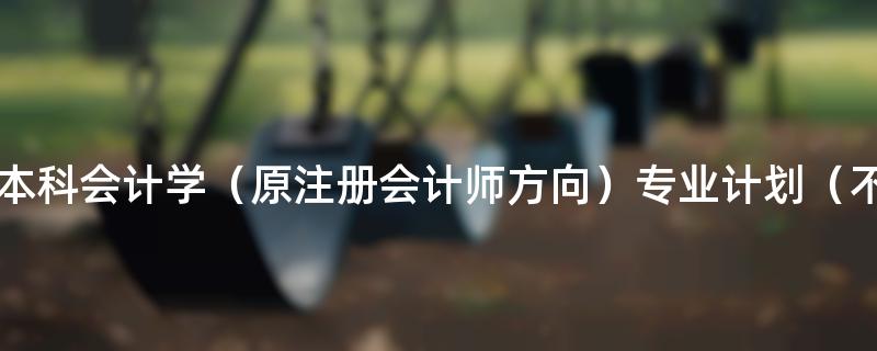 2023年4月河南自考本科会计学（原注册会计师方向）专业计划（不接受新生报考）