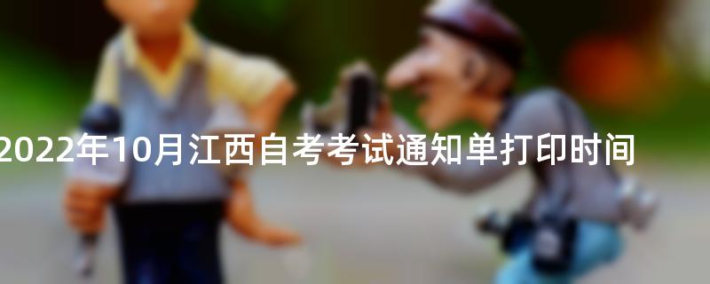 2022年10月江西自考考试通知单打印时间