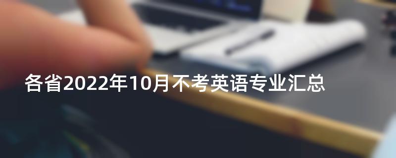 各省2022年10月不考英语专业汇总