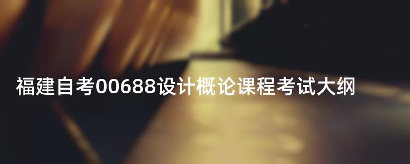 福建自考00688设计概论课程考试大纲