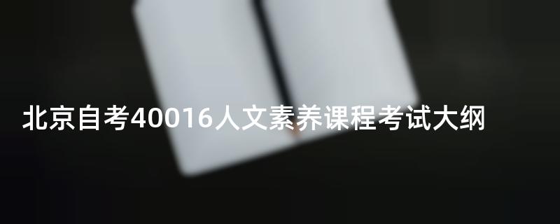 北京自考40016人文素养课程考试大纲