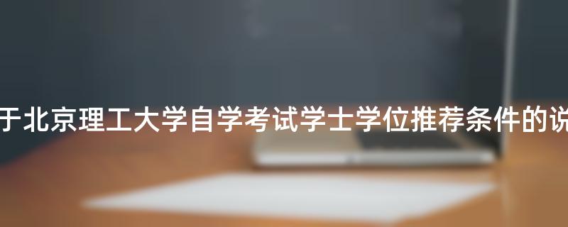 关于北京理工大学自学考试学士学位推荐条件的说明