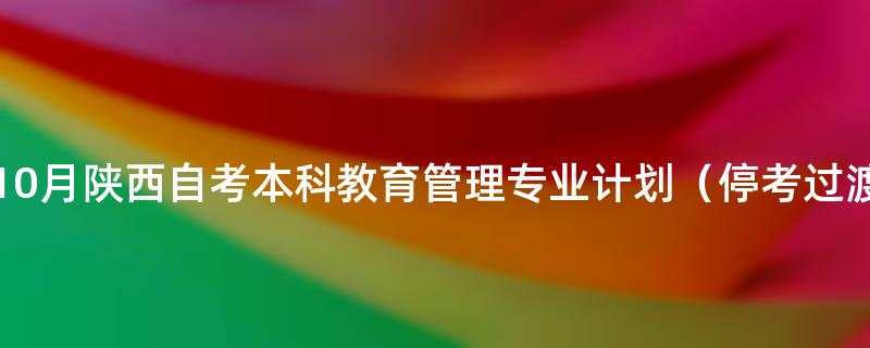 2022年10月陕西自考本科教育管理专业计划（停考过渡）