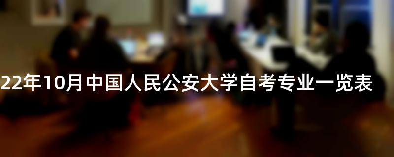 2022年10月中国人民公安大学自考专业一览表