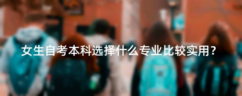 女生自考本科选择什么专业比较实用？