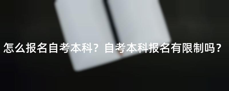怎么报名自考本科？自考本科报名有限制吗？