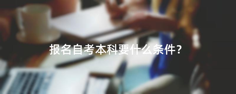 报名自考本科要什么条件？