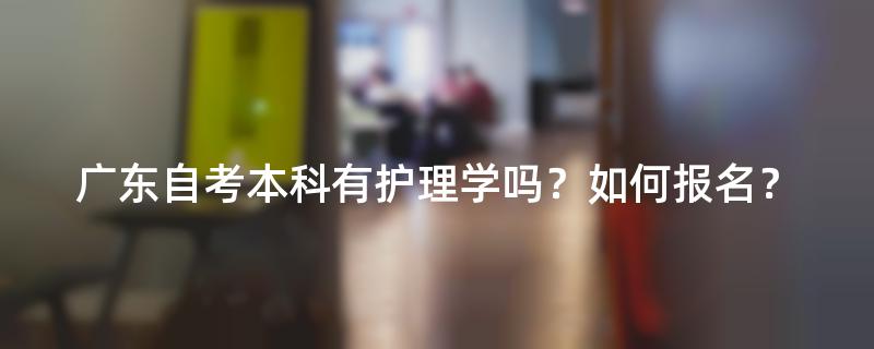 广东自考本科有护理学吗？如何报名？