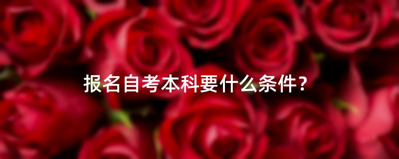报名自考本科要什么条件？