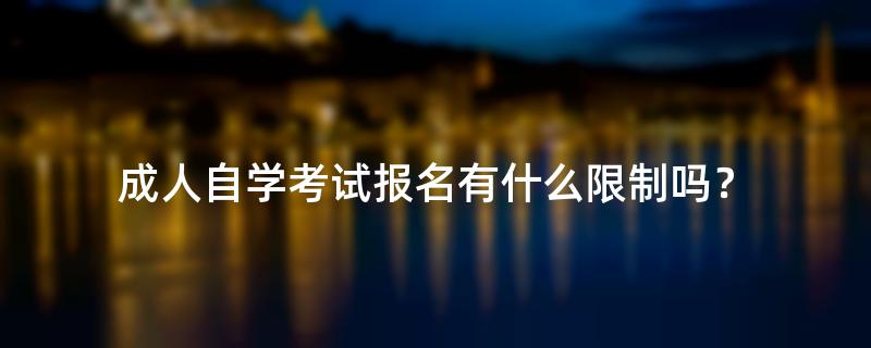 成人自学考试报名有什么限制吗？