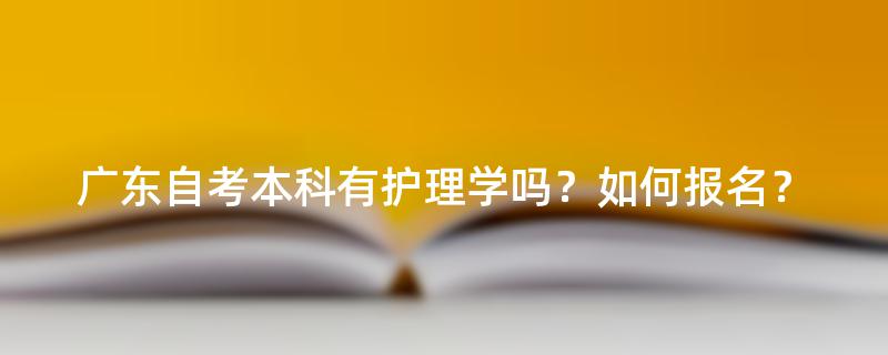 广东自考本科有护理学吗？如何报名？