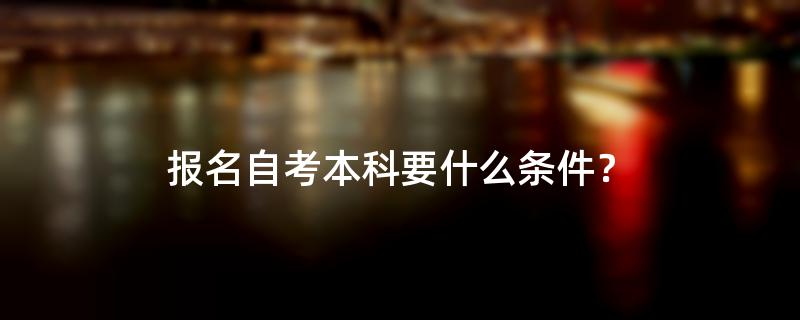 报名自考本科要什么条件？