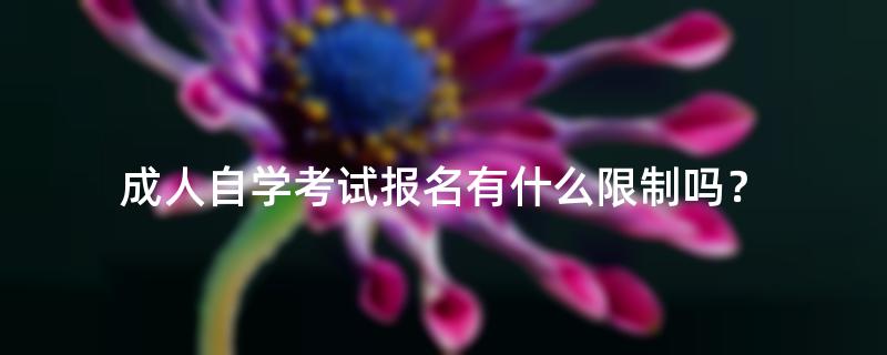 成人自学考试报名有什么限制吗？