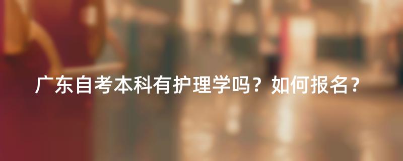 广东自考本科有护理学吗？如何报名？