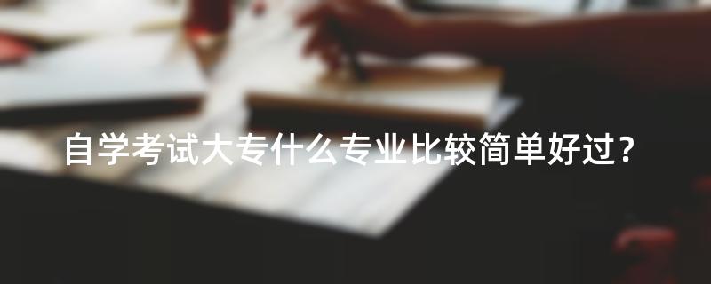 自学考试大专什么专业比较简单好过？