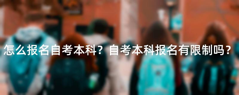 怎么报名自考本科？自考本科报名有限制吗？